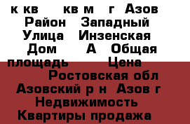 2 к.кв. 73 кв.м.  г. Азов. › Район ­ Западный › Улица ­ Инзенская › Дом ­ 13 А › Общая площадь ­ 73 › Цена ­ 3 400 000 - Ростовская обл., Азовский р-н, Азов г. Недвижимость » Квартиры продажа   